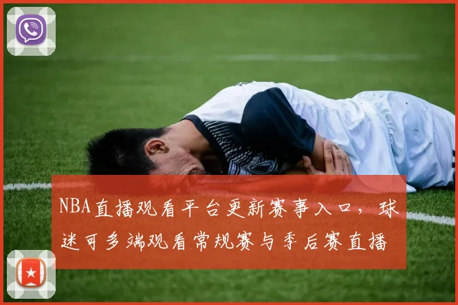 NBA直播观看平台更新赛事入口,球迷可多端观看常规赛与季后赛直播