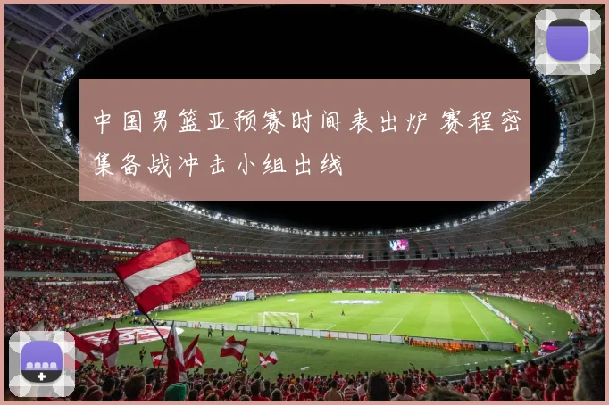 中国男篮亚预赛时间表出炉 赛程密集备战冲击小组出线