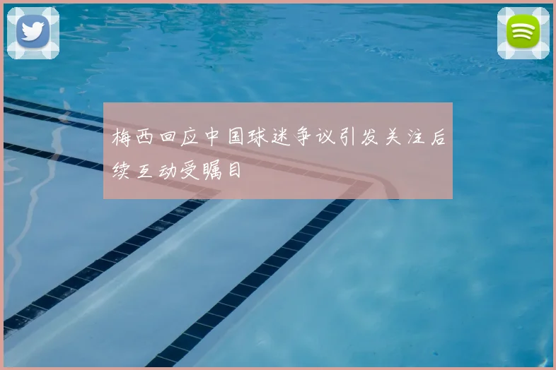 梅西回应中国球迷争议引发关注后续互动受瞩目