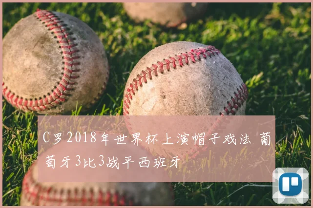 C罗2018年世界杯上演帽子戏法 葡萄牙3比3战平西班牙