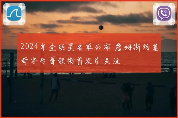 2024年全明星名单公布 詹姆斯约基奇字母哥领衔首发引关注