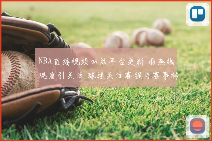 NBA直播视频回放平台更新 雨燕线观看引关注 球迷关注赛程与赛事转播体验