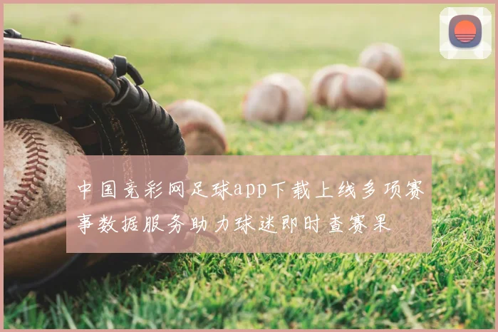 中国竞彩网足球app下载上线多项赛事数据服务助力球迷即时查赛果