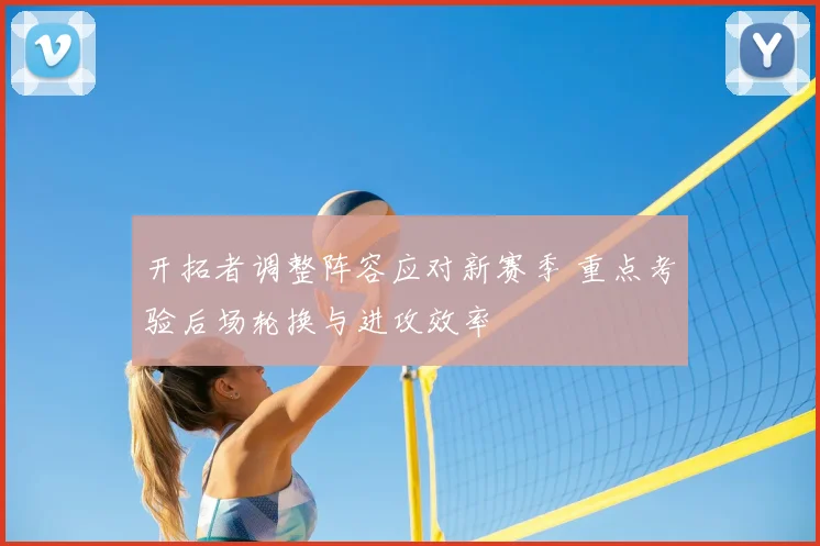 开拓者调整阵容应对新赛季 重点考验后场轮换与进攻效率