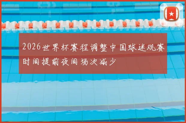 2026世界杯赛程调整中国球迷观赛时间提前夜间场次减少