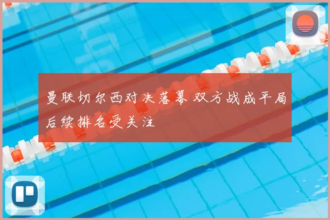 曼联切尔西对决落幕 双方战成平局后续排名受关注