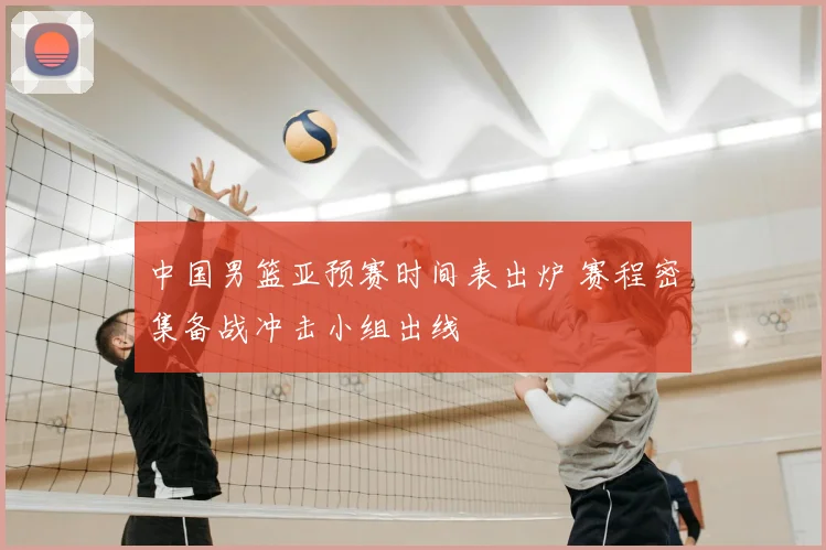中国男篮亚预赛时间表出炉 赛程密集备战冲击小组出线