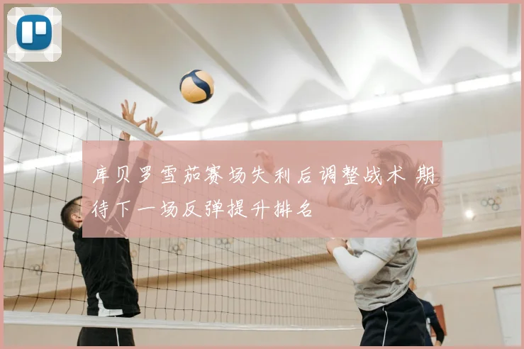 库贝罗雪茄赛场失利后调整战术 期待下一场反弹提升排名