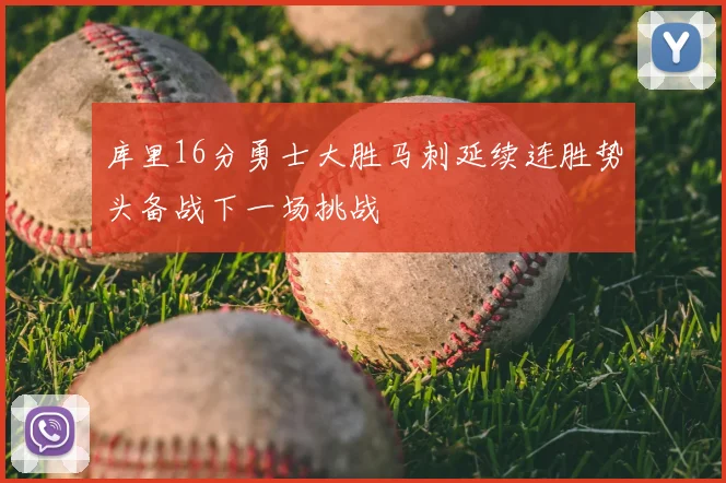 库里16分勇士大胜马刺延续连胜势头备战下一场挑战