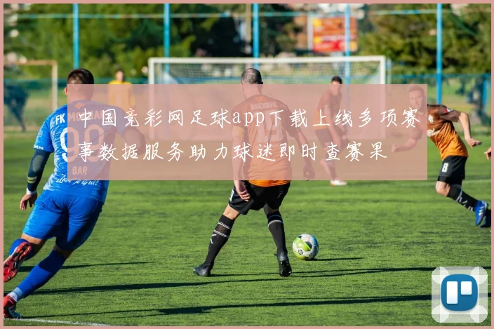 中国竞彩网足球app下载上线多项赛事数据服务助力球迷即时查赛果