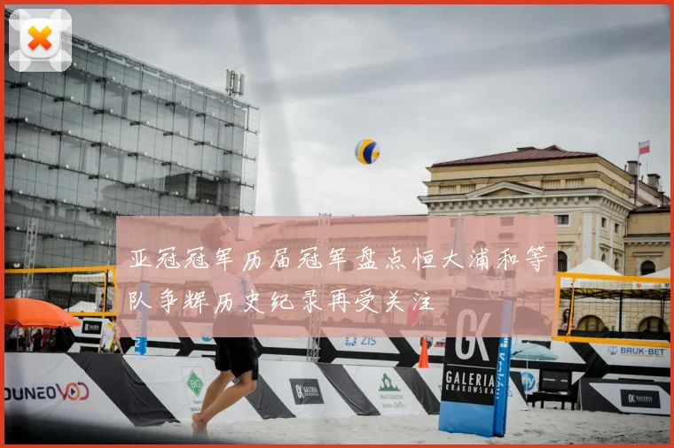 亚冠冠军历届冠军盘点恒大浦和等队争辉历史纪录再受关注