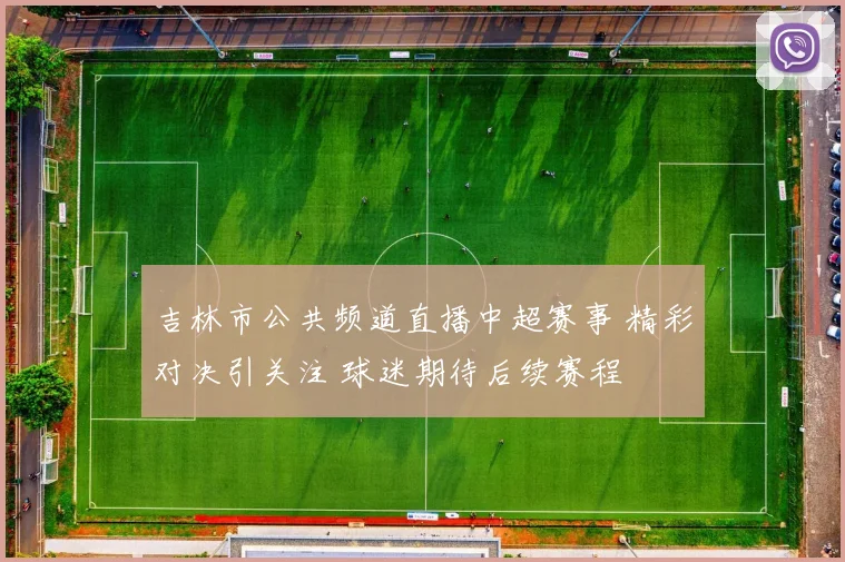 吉林市公共频道直播中超赛事 精彩对决引关注 球迷期待后续赛程
