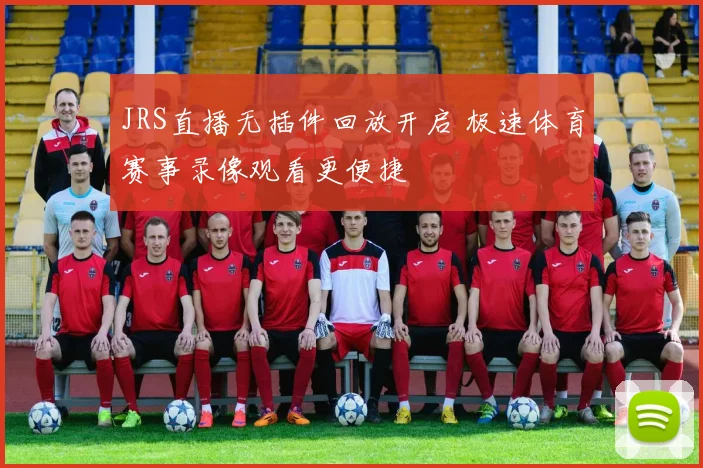 JRS直播无插件回放开启 极速体育赛事录像观看更便捷