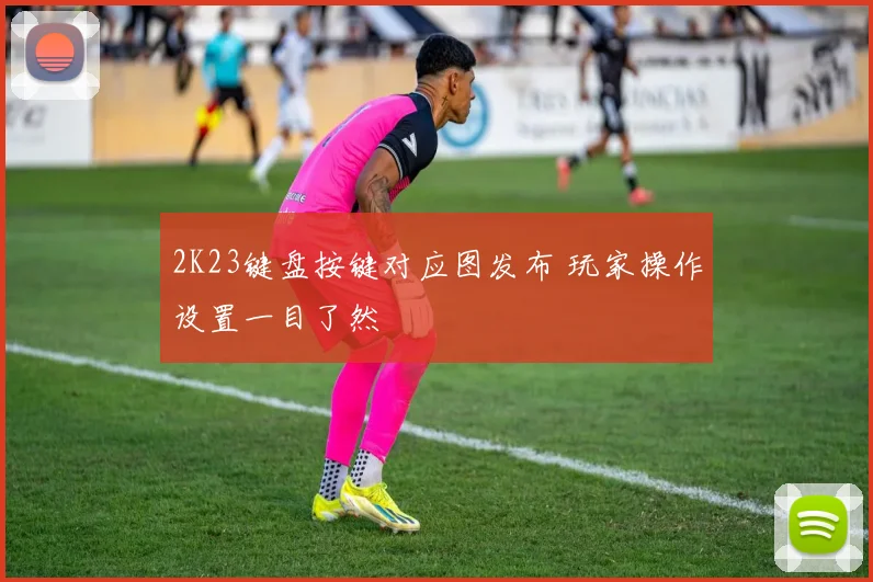 2K23键盘按键对应图发布 玩家操作设置一目了然