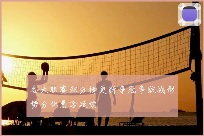 各大联赛积分榜更新争冠争欧战形势分化悬念延续