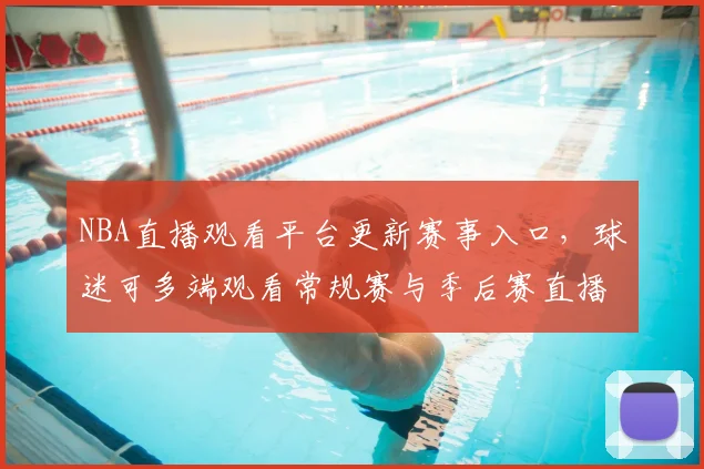 NBA直播观看平台更新赛事入口,球迷可多端观看常规赛与季后赛直播