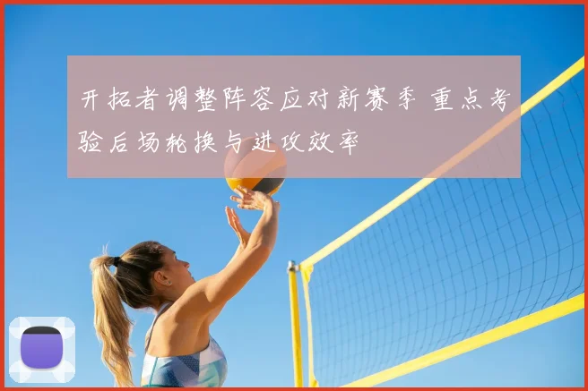 开拓者调整阵容应对新赛季 重点考验后场轮换与进攻效率