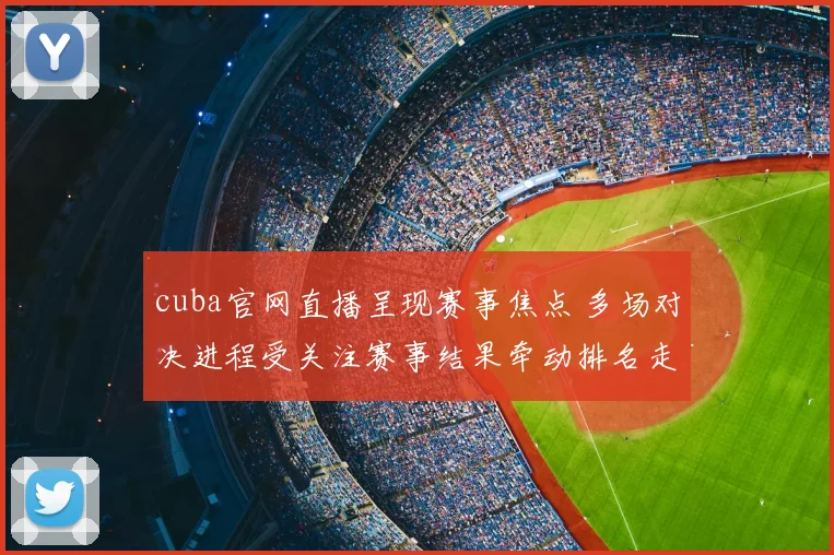 cuba官网直播呈现赛事焦点 多场对决进程受关注赛事结果牵动排名走势