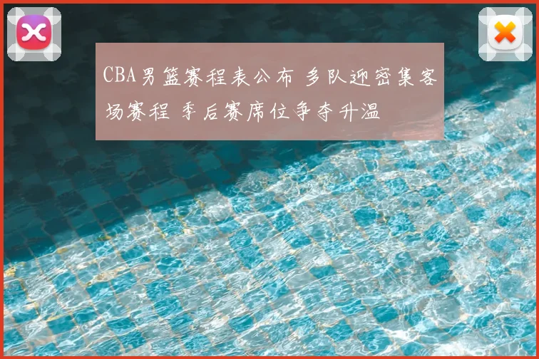 CBA男篮赛程表公布 多队迎密集客场赛程 季后赛席位争夺升温